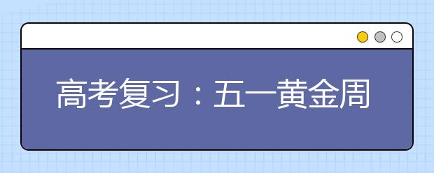 高考復(fù)習(xí)：五一黃金周完美備考規(guī)劃