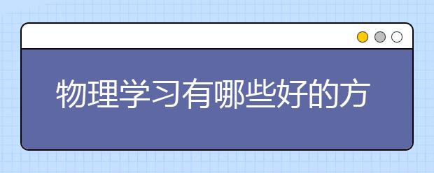 物理學習有哪些好的方法？怎么學好物理？