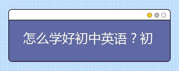 怎么学好初中英语？初中英语阅读理解方法