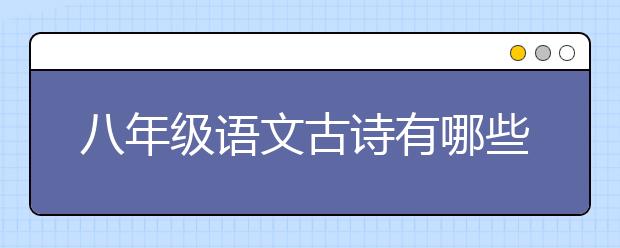 八年级语文古诗有哪些，初二语文要背什么古诗