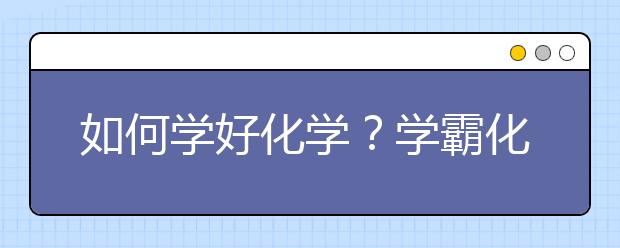 如何学好化学？学霸化学学习方法分享