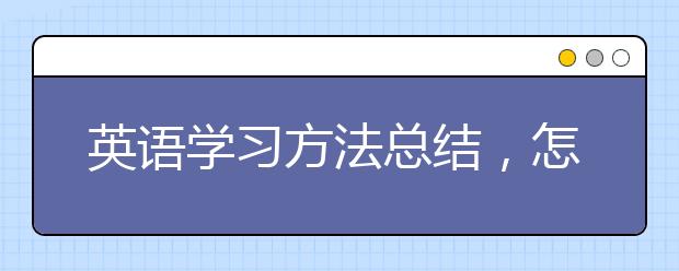 英语学习方法总结，怎么才能学好英语