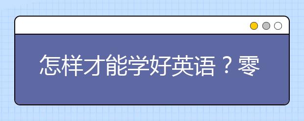 怎样才能学好英语？零基础怎么学英语？