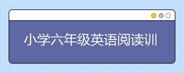 小学六年级英语阅读训练，小学六年级英语应该学什么？