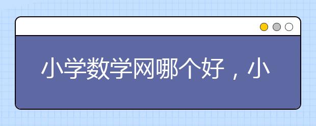 小学数学网哪个好，小学数学网有哪些