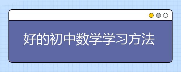 好的初中数学学习方法有哪些？怎么才能学好初中数学？