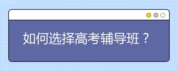 如何选择188bet金宝搏在线班？高考语文哪里辅导好？