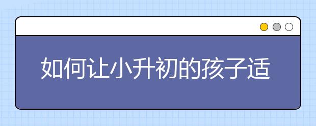 如何让小升初的孩子适应中学生活