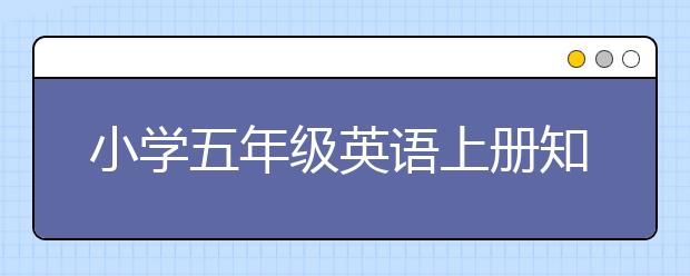 小學(xué)五年級(jí)英語上冊(cè)知識(shí)點(diǎn)，小學(xué)五年級(jí)英語上冊(cè)學(xué)習(xí)資料