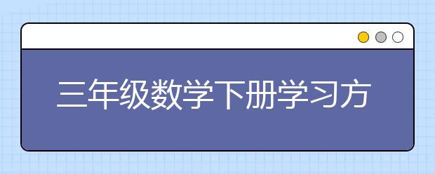 三年级数学下册学习方法，三年级数学下册该怎么学