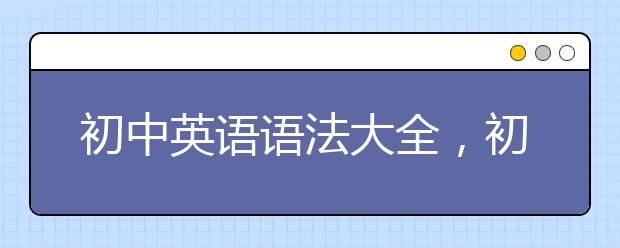 初中英语语法大全，初中英语语法归纳