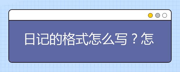 日记的格式怎么写？怎么写日记？