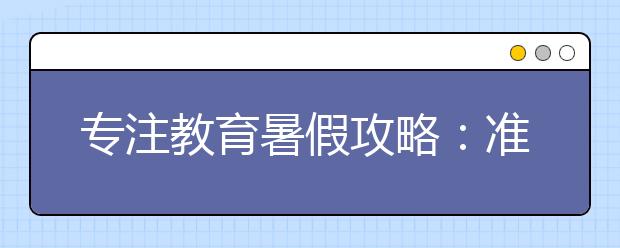 专注教育暑假攻略：准高三生如何科学利用暑假复习