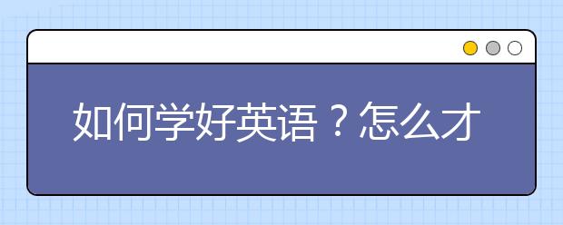 如何学好英语？怎么才能把英语学好？