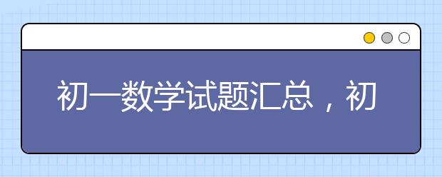 初一数学试题汇总，初一数学试题有哪些