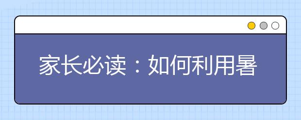 家长必读：如何利用暑假为新高三生做好心理过渡