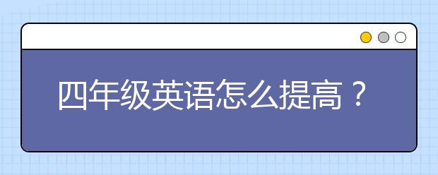 四年级英语怎么提高？如何学好四年级英语？