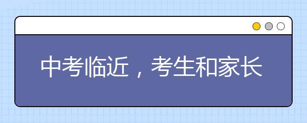 中考临近，考生和家长要做好哪些事