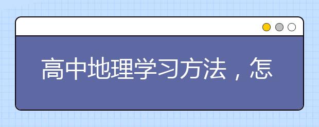 高中地理学习方法，怎么学好高中地理