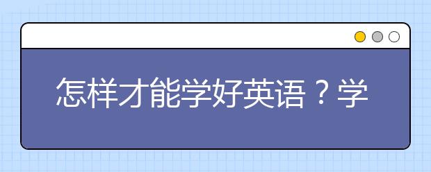 怎样才能学好英语？学好英语的方法有哪些？