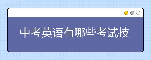 中考英语有哪些考试技巧？英语考试技巧与方法