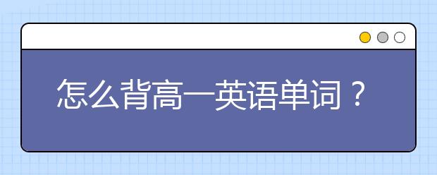 怎么背高一英语单词？高一英语单词的记忆方法