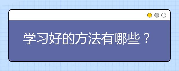 学习好的方法有哪些？高中怎样学习好？