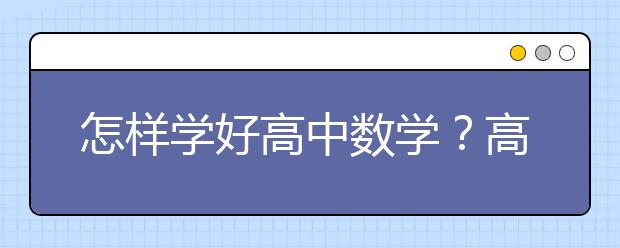 怎样学好高中数学？高中数学如何学好？