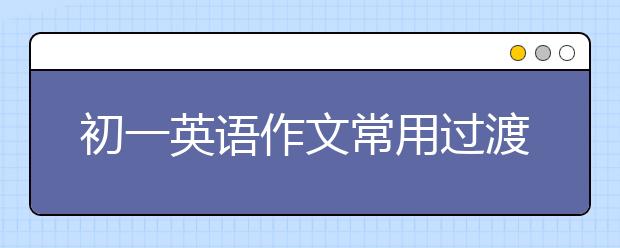 初一英语作文常用过渡词有哪些？初一英语作文技巧