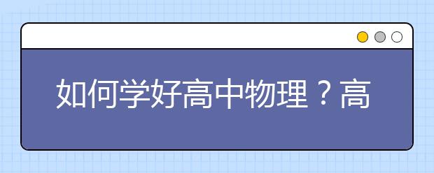 如何学好高中物理？高中物理怎么才能学好？