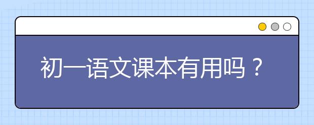 初一语文课本有用吗？语文课本有哪里好？