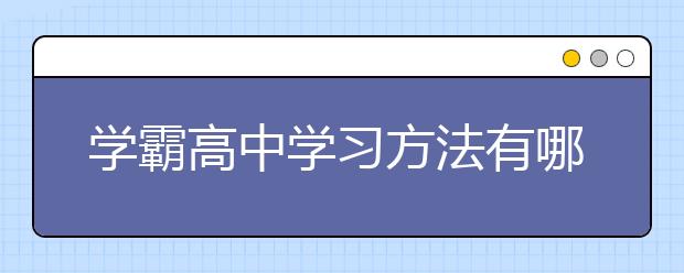 学霸高中学习方法有哪些？高中学习方法总结