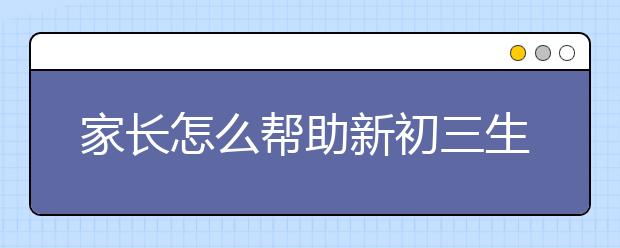 家长怎么帮助新初三生过好暑假