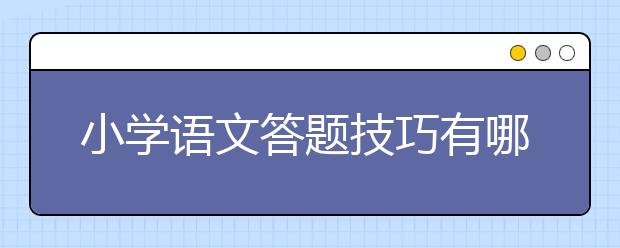 小学语文答题技巧有哪些？小学语文实用答题技巧