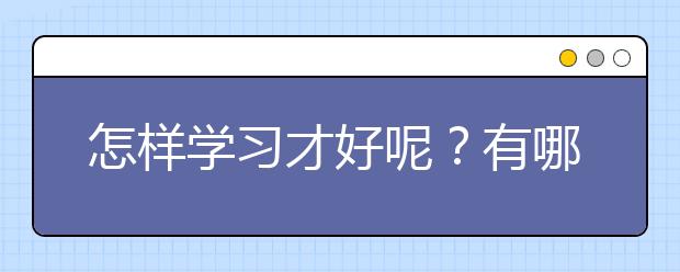 怎样学习才好呢？有哪些好的学习方法？