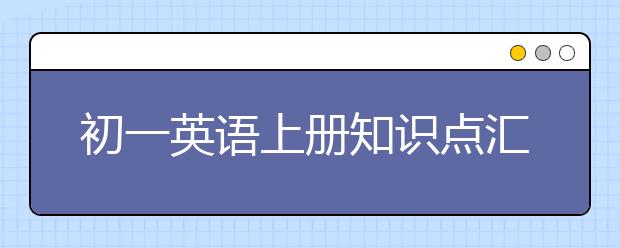 初一英语上册知识点汇总，初一英语上册知识点总结