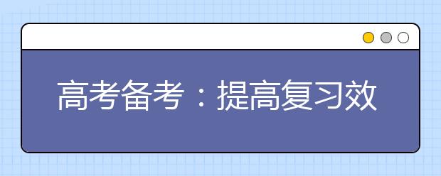 高考备考：提高复习效率四大成功经验