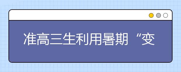 准高三生利用暑期“变身” 备战高三