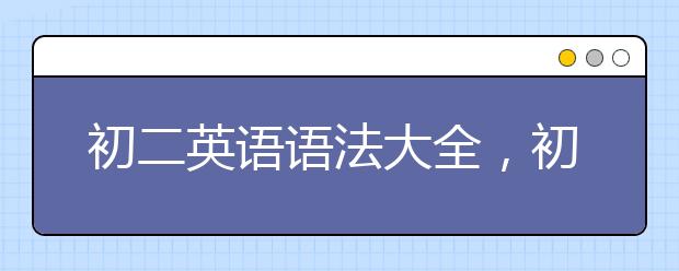 初二英语语法大全，初二英语语法知识点汇总