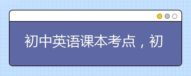 初中英语课本考点，初中英语课本学什么内容