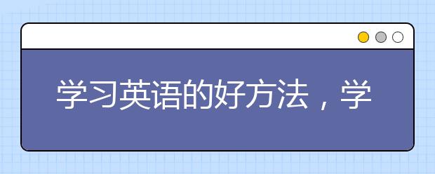 学习英语的好方法，学习英语有哪些好方法