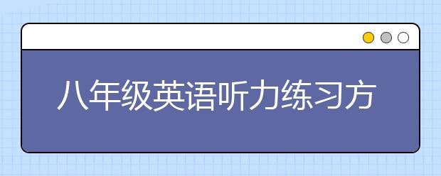 八年级英语听力练习方法，初二英语听力如何提高