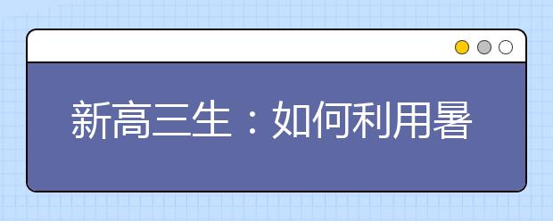 新高三生：如何利用暑期提升成绩