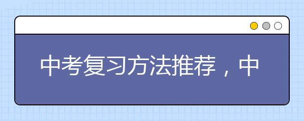 中考复习方法推荐，中考要怎么复习