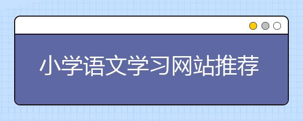 小学语文学习网站推荐，网上学习小学语文好处