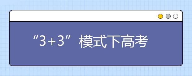 “3+3”模式下高考英语难度加大