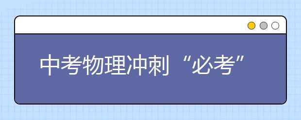 中考物理冲刺“必考”易错点总结【值得收藏】