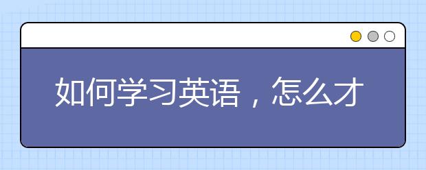 如何学习英语，怎么才能学好英语