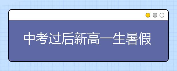 中考过后新高一生暑假要怎么过？