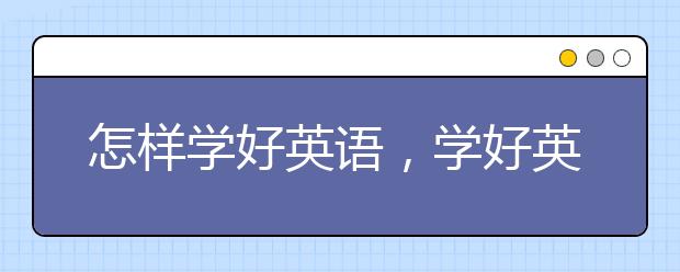 怎样学好英语，学好英语的方法有哪些